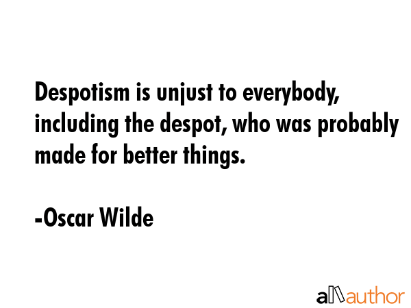Despotism is unjust to everybody, including the despot, who was probably made for better things. - Oscar Wilde Quote GIF