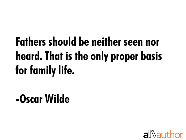 Fathers should be neither seen nor heard. That is the only proper basis for family life. - Oscar Wilde Quote GIF