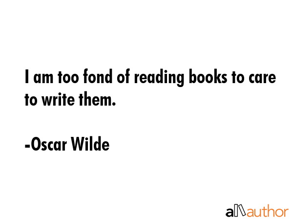 I am too fond of reading books to care to write them. - Oscar Wilde Quote GIF