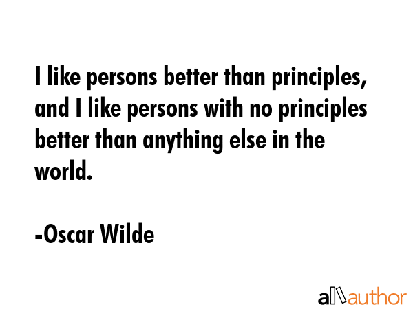 I like persons better than principles, and I like persons with no principles better than anything... - Oscar Wilde Quote GIF
