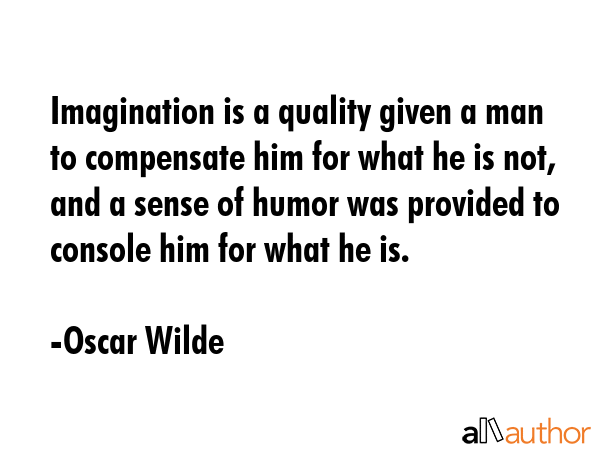 Imagination is a quality given a man to compensate him for what he is not, and a sense of humor was... - Oscar Wilde Quote GIF