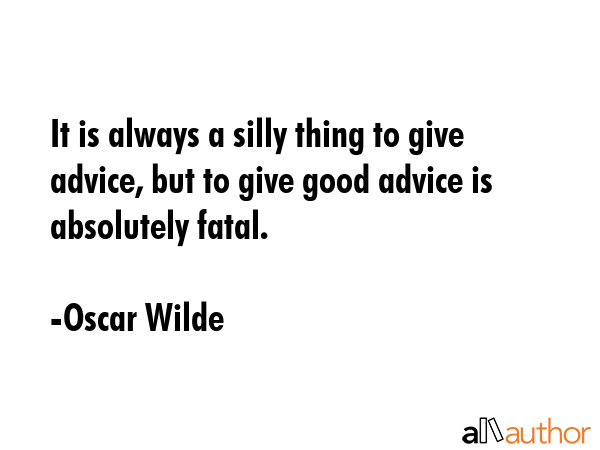 It is always a silly thing to give advice, but to give good advice is absolutely fatal. - Oscar Wilde Quote GIF