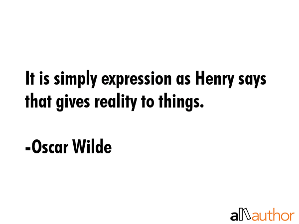 It is simply expression as Henry says that gives reality to things. - Oscar Wilde Quote GIF