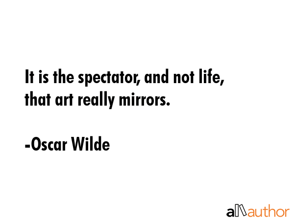 It is the spectator, and not life, that art really mirrors. - Oscar Wilde Quote GIF