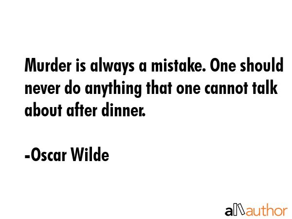 Murder is always a mistake. One should never do anything that one cannot talk about after dinner. - Oscar Wilde Quote