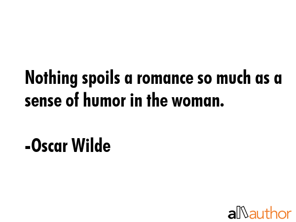 Nothing spoils a romance so much as a sense of humor in the woman. - Oscar Wilde Quote GIF