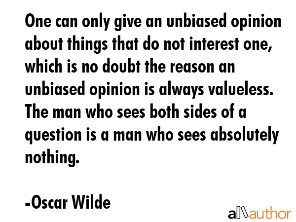 One can only give an unbiased opinion about things that do not interest one, which is no doubt the... - Oscar Wilde Quote GIF