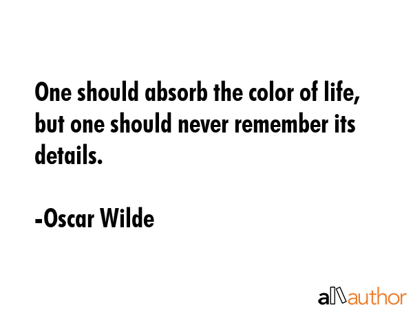 One should absorb the color of life, but one should never remember its details. - Oscar Wilde Quote GIF