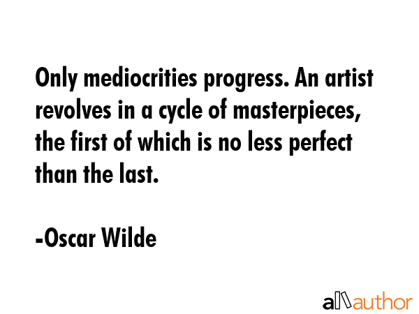 Only mediocrities progress. An artist revolves in a cycle of masterpieces, the first of which is no... - Oscar Wilde Quote GIF