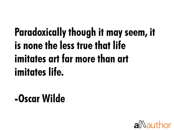 Paradoxically though it may seem, it is none the less true that life imitates art far more than art... - Oscar Wilde Quote GIF