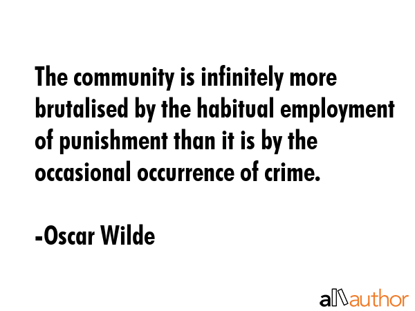 The community is infinitely more brutalised by the habitual employment of punishment than it is by... - Oscar Wilde Quote GIF