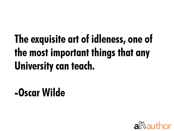 The exquisite art of idleness, one of the most important things that any University can teach. - Oscar Wilde Quote GIF
