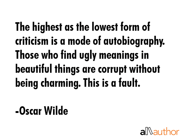 The highest as the lowest form of criticism is a mode of autobiography. Those who find ugly... - Oscar Wilde Quote GIF