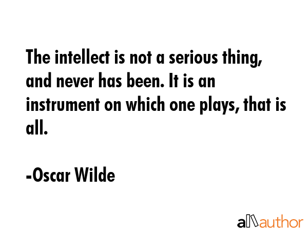 The intellect is not a serious thing, and never has been. It is an instrument on which one plays,... - Oscar Wilde Quote GIF