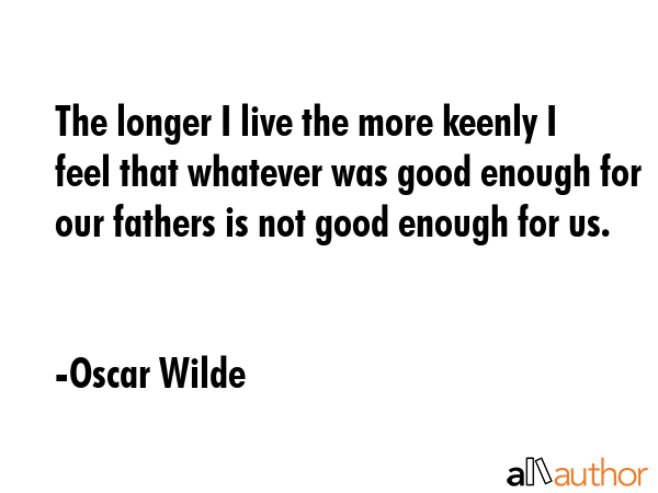 The longer I live the more keenly I feel that whatever was good enough for our fathers is not good... - Oscar Wilde Quote GIF