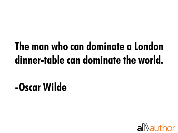 The man who can dominate a London dinner-table can dominate the world. - Oscar Wilde Quote GIF