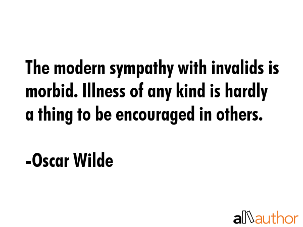 The modern sympathy with invalids is morbid. Illness of any kind is hardly a thing to be encouraged... - Oscar Wilde Quote GIF