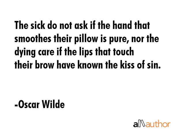 The sick do not ask if the hand that smoothes their pillow is pure, nor the dying care if the lips... - Oscar Wilde Quote GIF