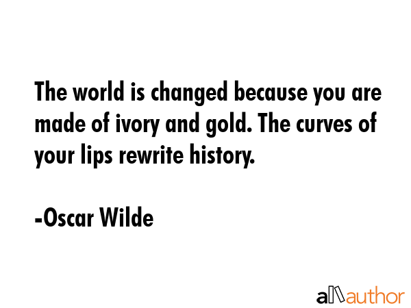 The world is changed because you are made of ivory and gold. The curves of your lips rewrite... - Oscar Wilde Quote GIF