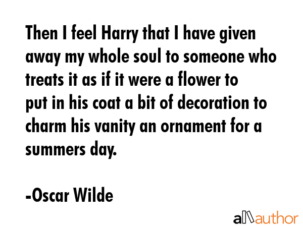 Then I feel Harry that I have given away my whole soul to someone who treats it as if it were a... - Oscar Wilde Quote GIF