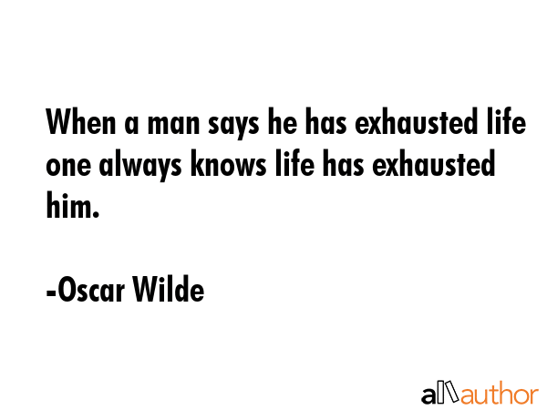 When a man says he has exhausted life one always knows life has exhausted him. - Oscar Wilde Quote GIF