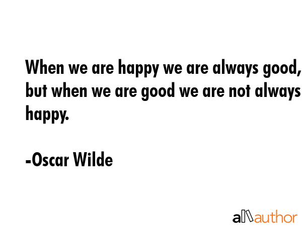 When we are happy we are always good, but when we are good we are not always happy. - Oscar Wilde Quote GIF