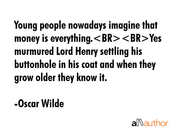 Young people nowadays imagine that money is everything.Yes murmured Lord Henry settling his... - Oscar Wilde Quote GIF