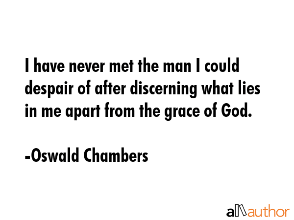 I have never met the man I could despair of after discerning what lies in me apart from the grace... - Oswald Chambers Quote GIF