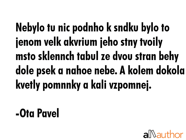 Nebylo tu nic podnho k sndku bylo to jenom velk akvrium jeho stny tvoily msto sklennch tabul ze... - Ota Pavel Quote GIF