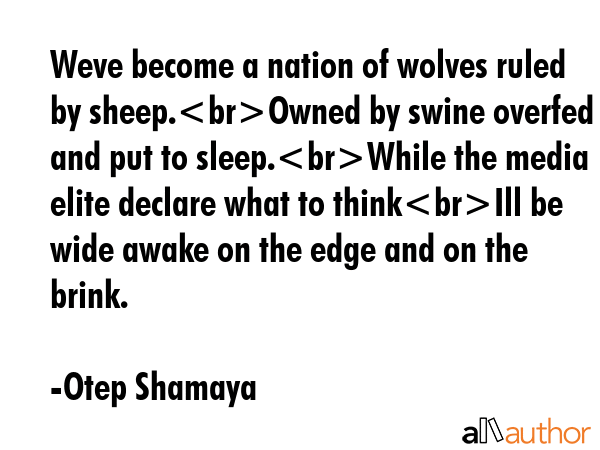 Weve become a nation of wolves ruled by sheep.Owned by swine overfed and put to sleep.While the... - Otep Shamaya Quote GIF