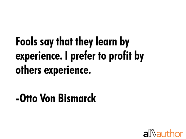 Fools say that they learn by experience. I prefer to profit by others experience. - Otto Von Bismarck Quote GIF