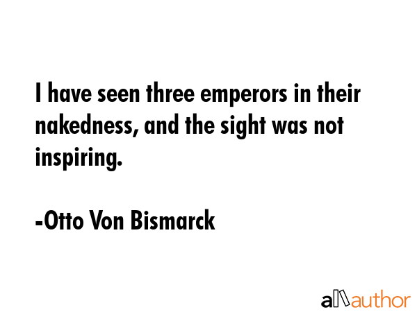 I have seen three emperors in their nakedness, and the sight was not inspiring. - Otto Von Bismarck Quote GIF