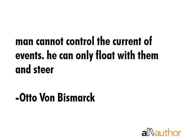 man cannot control the current of events. he can only float with them and steer - Otto Von Bismarck Quote GIF