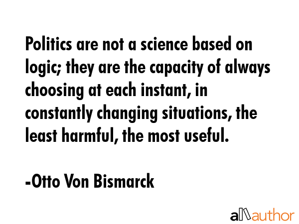 Politics are not a science based on logic; they are the capacity of always choosing at each... - Otto Von Bismarck Quote GIF