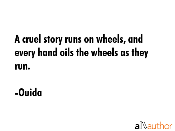 A cruel story runs on wheels, and every hand oils the wheels as they run. - Ouida Quote GIF