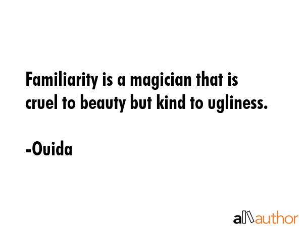 Familiarity is a magician that is cruel to beauty but kind to ugliness. - Ouida Quote GIF