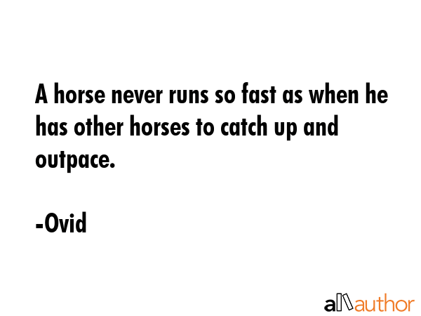 A horse never runs so fast as when he has other horses to catch up and outpace. - Ovid Quote GIF