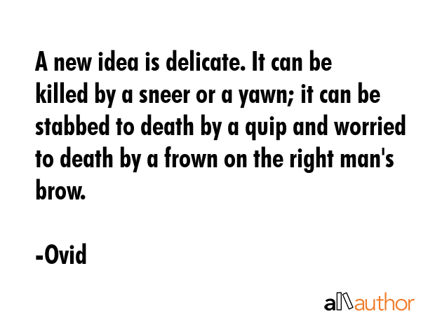 A new idea is delicate. It can be killed by a sneer or a yawn; it can be stabbed to death by a quip... - Ovid Quote GIF
