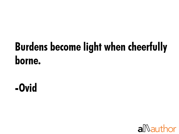 Burdens become light when cheerfully borne. - Ovid Quote GIF