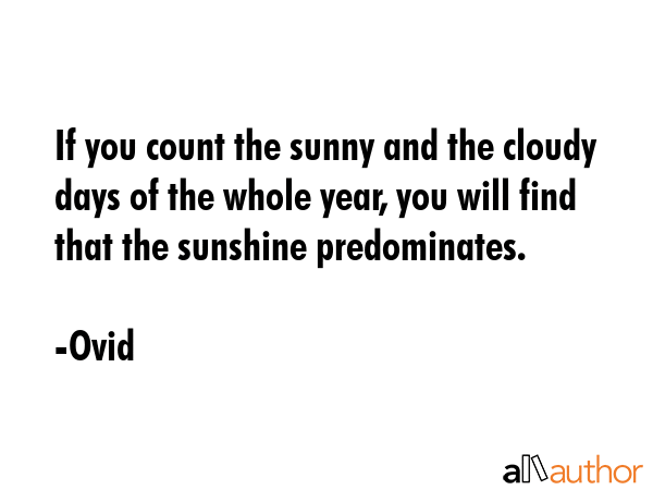If you count the sunny and the cloudy days of the whole year, you will find that the sunshine... - Ovid Quote GIF