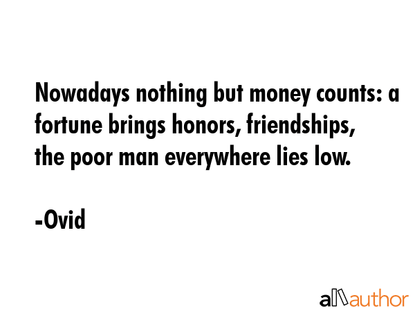 Nowadays nothing but money counts: a fortune brings honors, friendships, the poor man everywhere... - Ovid Quote GIF