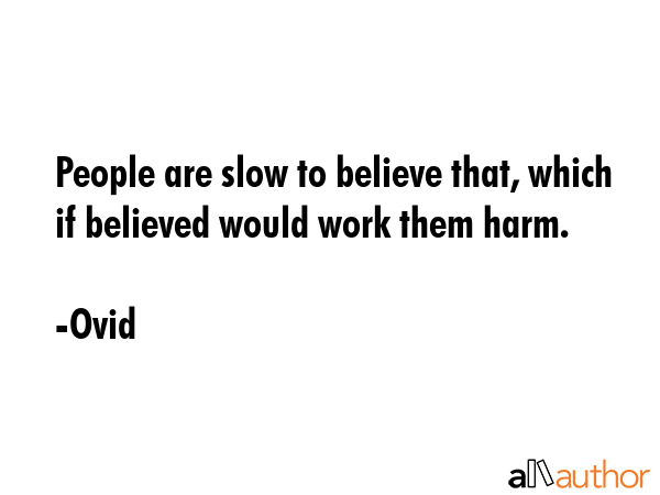 People are slow to believe that, which if believed would work them harm. - Ovid Quote GIF