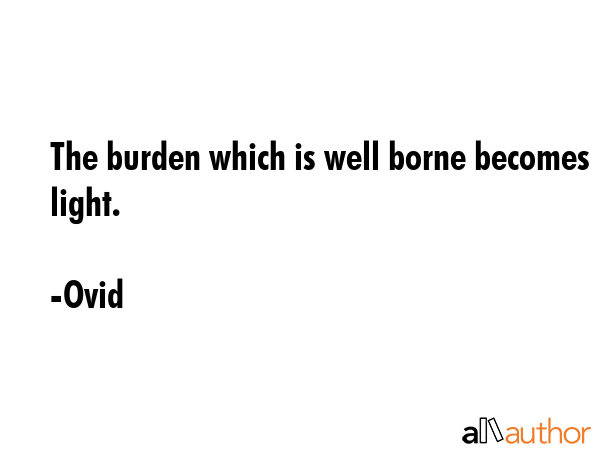 The burden which is well borne becomes light. - Ovid Quote GIF