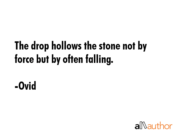 The drop hollows the stone not by force but by often falling. - Ovid Quote GIF