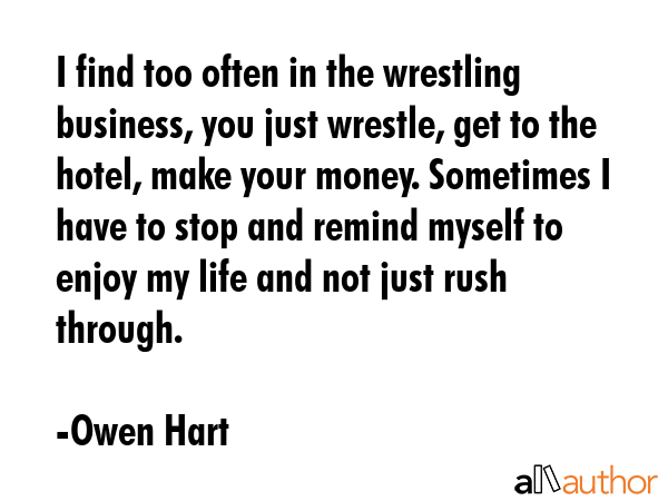 I find too often in the wrestling business, you just wrestle, get to the hotel, make your money.... - Owen Hart Quote GIF