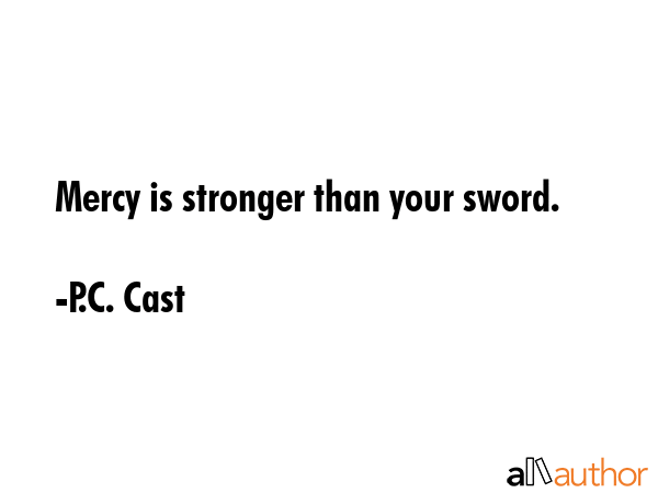 Mercy is stronger than your sword. - P.C. Cast Quote