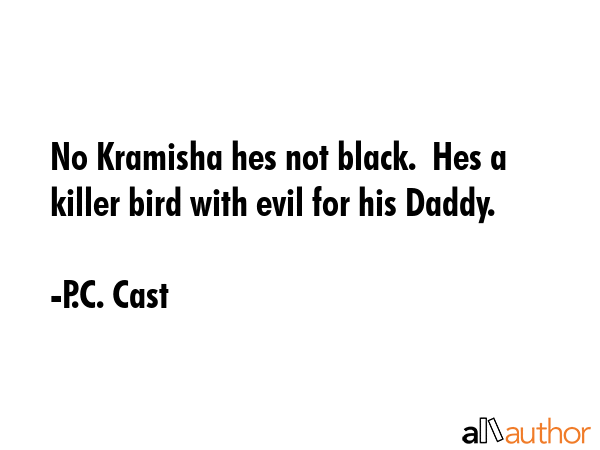 No Kramisha hes not black.  Hes a killer bird with evil for his Daddy. - P.C. Cast Quote GIF