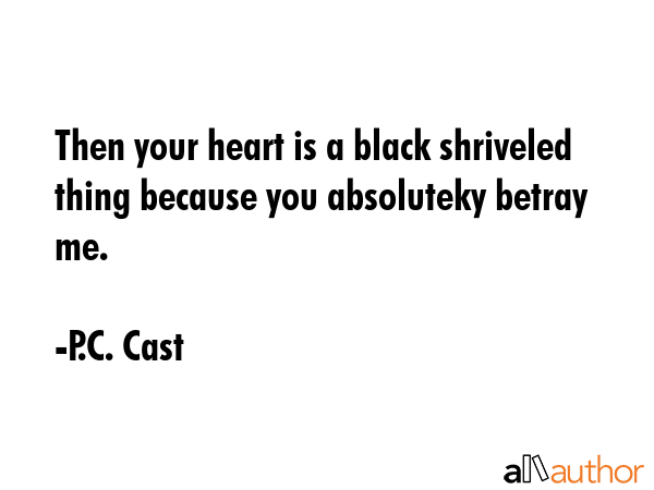 Then your heart is a black shriveled thing because you absoluteky betray me. - P.C. Cast Quote GIF