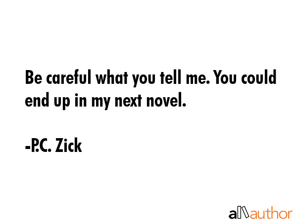 Be careful what you tell me. You could end up in my next novel. - P.C. Zick Quote GIF