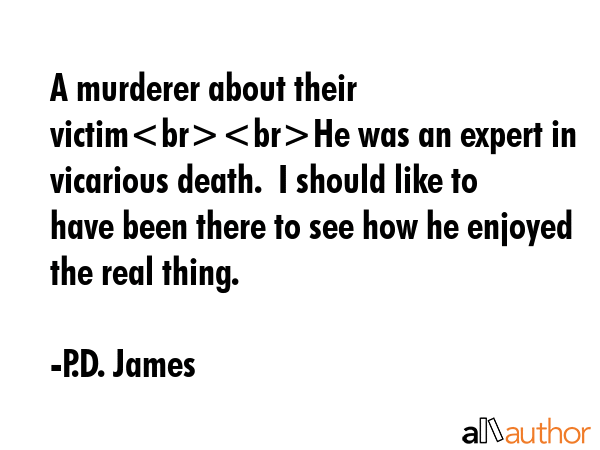 A murderer about their victimHe was an expert in vicarious death.  I should like to have been there... - P.D. James Quote GIF